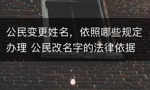 公民变更姓名，依照哪些规定办理 公民改名字的法律依据
