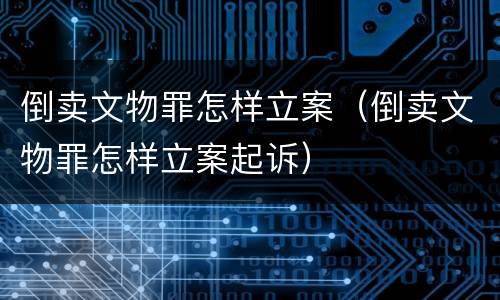 倒卖文物罪怎样立案（倒卖文物罪怎样立案起诉）