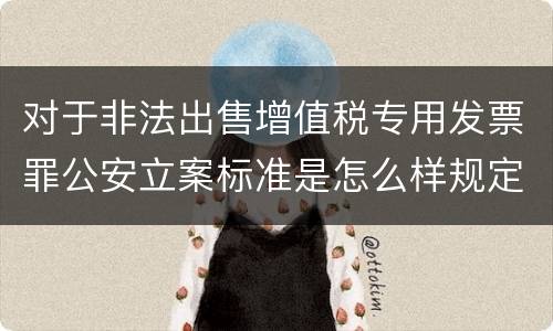 对于非法出售增值税专用发票罪公安立案标准是怎么样规定