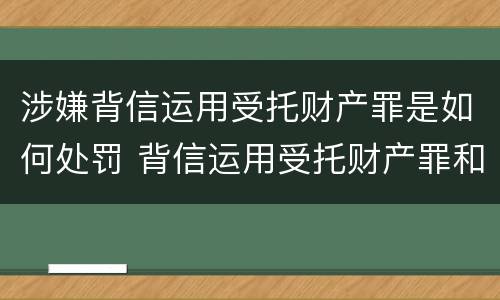 涉嫌背信运用受托财产罪是如何处罚 背信运用受托财产罪和违法运用资金罪
