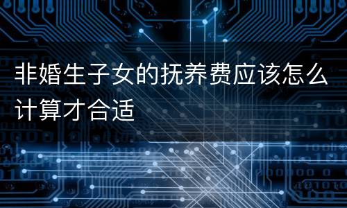 非婚生子女的抚养费应该怎么计算才合适