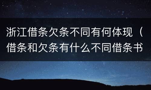 浙江借条欠条不同有何体现（借条和欠条有什么不同借条书写）