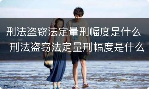 刑法盗窃法定量刑幅度是什么 刑法盗窃法定量刑幅度是什么标准