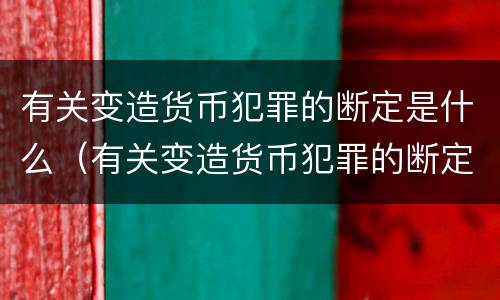 有关变造货币犯罪的断定是什么（有关变造货币犯罪的断定是什么规定）