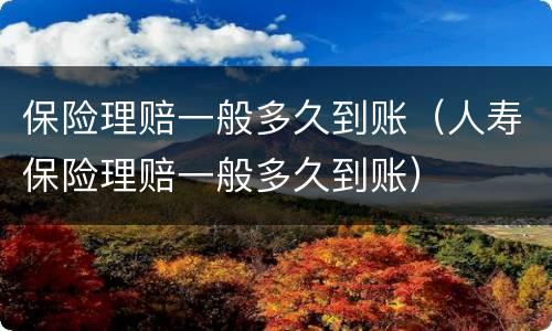 保险理赔一般多久到账（人寿保险理赔一般多久到账）