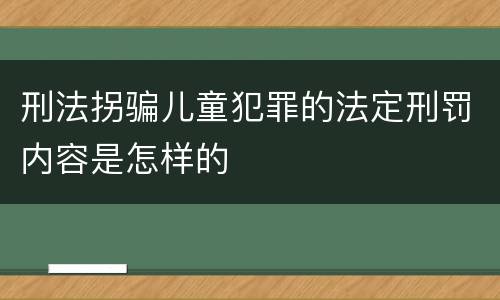 刑法拐骗儿童犯罪的法定刑罚内容是怎样的