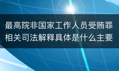 最高院非国家工作人员受贿罪相关司法解释具体是什么主要内容