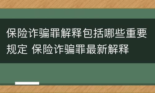 保险诈骗罪解释包括哪些重要规定 保险诈骗罪最新解释