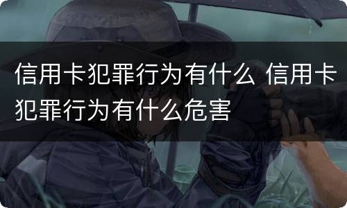 信用卡犯罪行为有什么 信用卡犯罪行为有什么危害