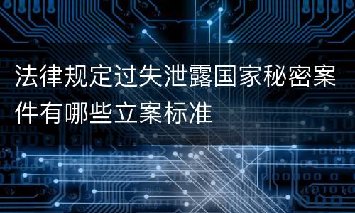 法律规定过失泄露国家秘密案件有哪些立案标准