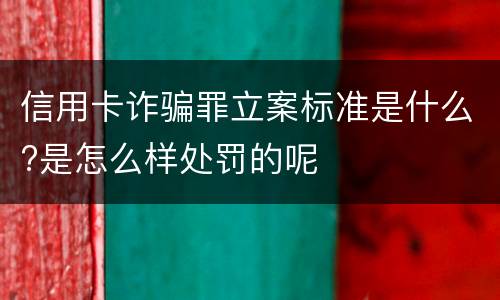 信用卡诈骗罪立案标准是什么?是怎么样处罚的呢