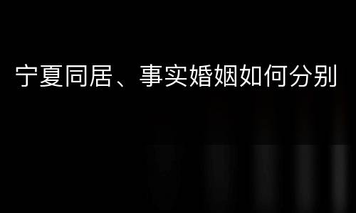 宁夏同居、事实婚姻如何分别