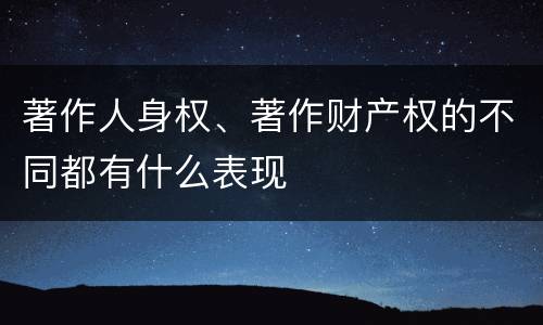 著作人身权、著作财产权的不同都有什么表现