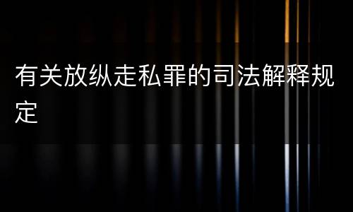 有关放纵走私罪的司法解释规定