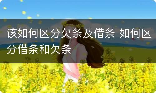 该如何区分欠条及借条 如何区分借条和欠条