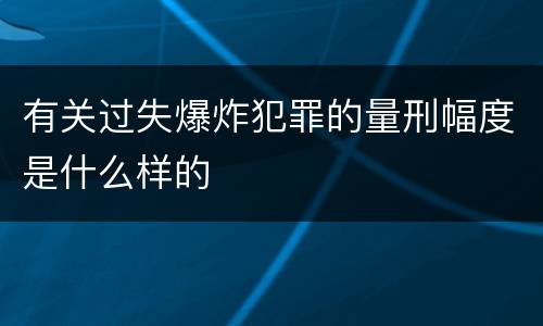 有关过失爆炸犯罪的量刑幅度是什么样的