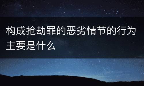 构成抢劫罪的恶劣情节的行为主要是什么