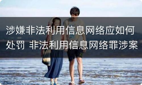 涉嫌非法利用信息网络应如何处罚 非法利用信息网络罪涉案金额