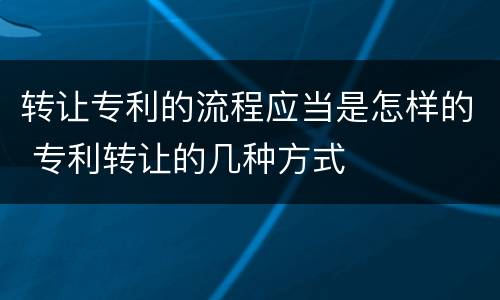 转让专利的流程应当是怎样的 专利转让的几种方式