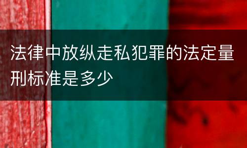 法律中放纵走私犯罪的法定量刑标准是多少