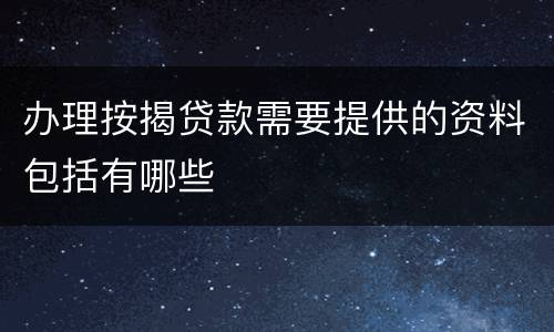 办理按揭贷款需要提供的资料包括有哪些