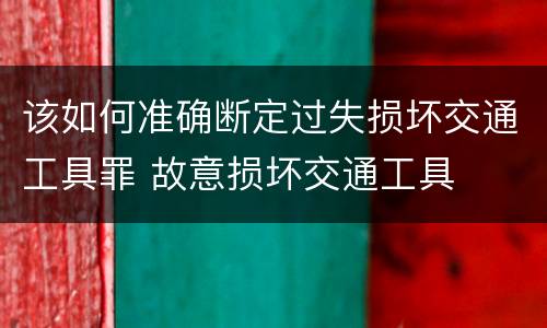 该如何准确断定过失损坏交通工具罪 故意损坏交通工具