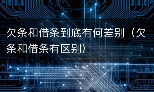 欠条和借条到底有何差别（欠条和借条有区别）