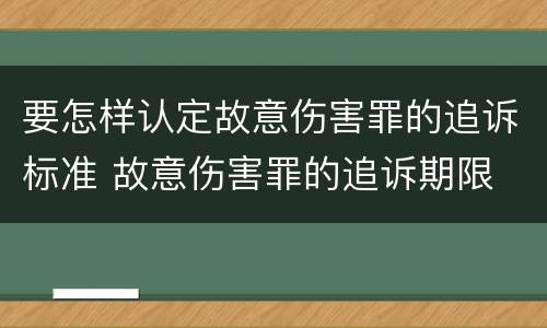 要怎样认定故意伤害罪的追诉标准 故意伤害罪的追诉期限