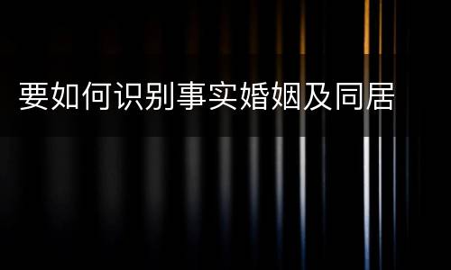 要如何识别事实婚姻及同居