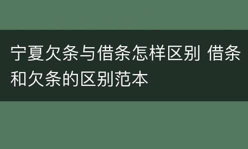宁夏欠条与借条怎样区别 借条和欠条的区别范本