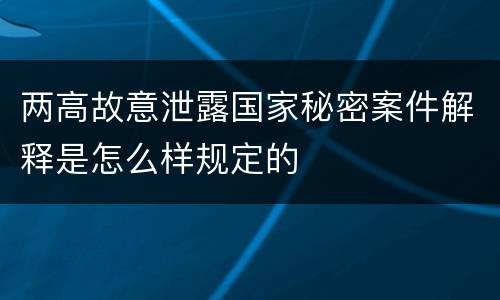 两高故意泄露国家秘密案件解释是怎么样规定的