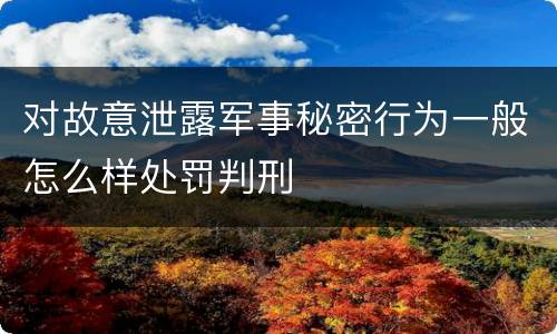 对故意泄露军事秘密行为一般怎么样处罚判刑