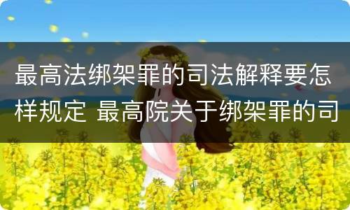 最高法绑架罪的司法解释要怎样规定 最高院关于绑架罪的司法解释