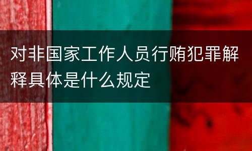 对非国家工作人员行贿犯罪解释具体是什么规定
