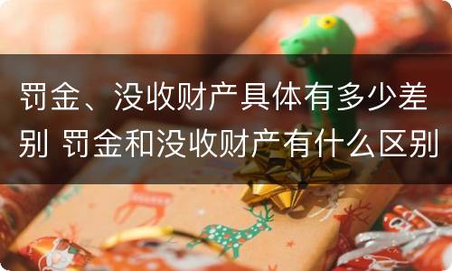 罚金、没收财产具体有多少差别 罚金和没收财产有什么区别