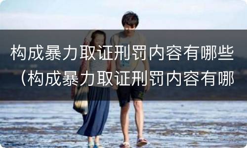 构成暴力取证刑罚内容有哪些（构成暴力取证刑罚内容有哪些呢）
