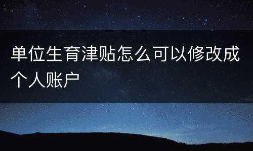 单位生育津贴怎么可以修改成个人账户