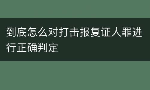 到底怎么对打击报复证人罪进行正确判定