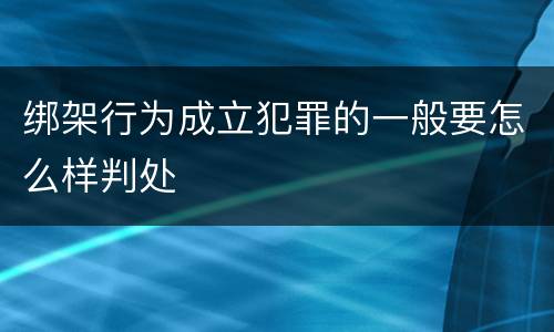 绑架行为成立犯罪的一般要怎么样判处