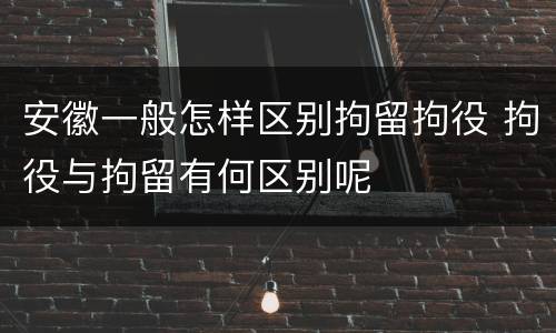 安徽一般怎样区别拘留拘役 拘役与拘留有何区别呢