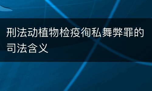 刑法动植物检疫徇私舞弊罪的司法含义
