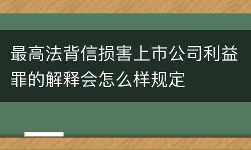 最高法背信损害上市公司利益罪的解释会怎么样规定