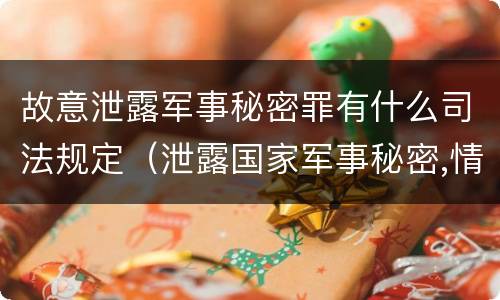 故意泄露军事秘密罪有什么司法规定（泄露国家军事秘密,情节严重的,依照刑法）