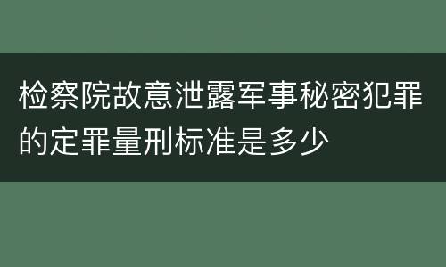检察院故意泄露军事秘密犯罪的定罪量刑标准是多少