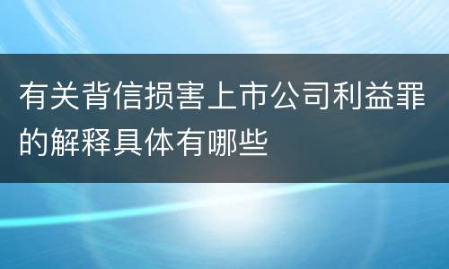 有关背信损害上市公司利益罪的解释具体有哪些