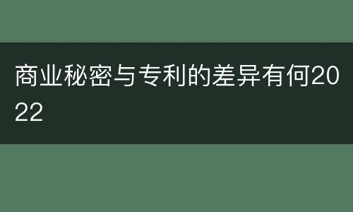 商业秘密与专利的差异有何2022