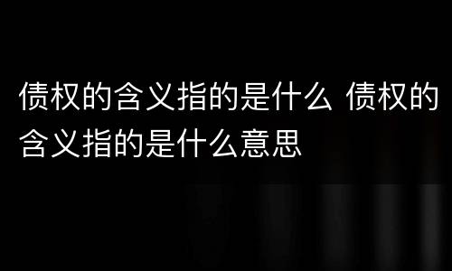 债权的含义指的是什么 债权的含义指的是什么意思