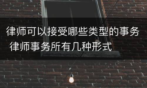 律师可以接受哪些类型的事务 律师事务所有几种形式