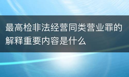 最高检非法经营同类营业罪的解释重要内容是什么