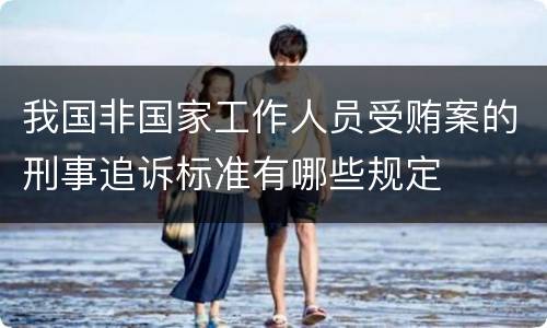 我国非国家工作人员受贿案的刑事追诉标准有哪些规定